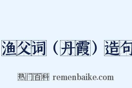 渔父词（丹霞）造句是什么意思的图片